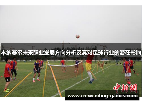 本纳赛尔未来职业发展方向分析及其对足球行业的潜在影响