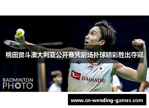 桃田贤斗澳大利亚公开赛凭前场扑球精彩胜出夺冠 桃田贤斗澳大利亚公开赛凭前场扑球精彩胜出夺冠