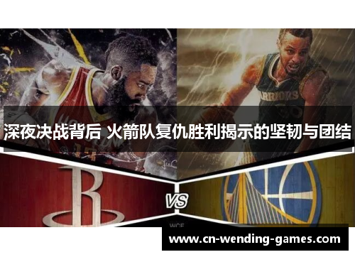 深夜决战背后 火箭队复仇胜利揭示的坚韧与团结 深夜决战背后 火箭队复仇胜利揭示的坚韧与团结