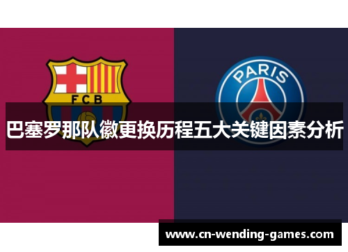 巴塞罗那队徽更换历程五大关键因素分析 巴塞罗那队徽更换历程五大关键因素分析