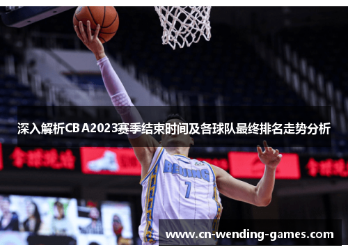 深入解析CBA2023赛季结束时间及各球队最终排名走势分析 深入解析CBA2023赛季结束时间及各球队最终排名走势分析