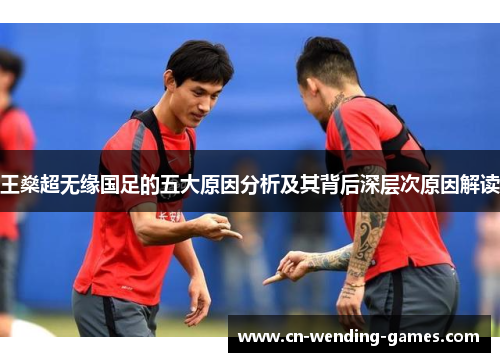 王燊超无缘国足的五大原因分析及其背后深层次原因解读 王燊超无缘国足的五大原因分析及其背后深层次原因解读