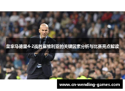 皇家马德里4-2战胜塞维利亚的关键因素分析与比赛亮点解读 皇家马德里4-2战胜塞维利亚的关键因素分析与比赛亮点解读