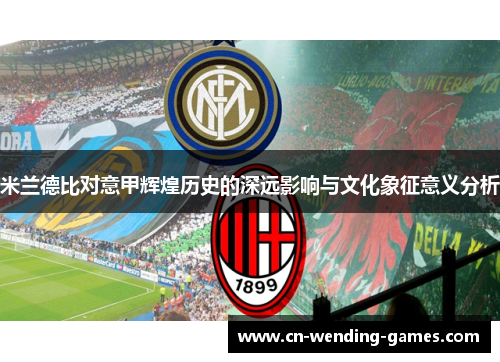 米兰德比对意甲辉煌历史的深远影响与文化象征意义分析 米兰德比对意甲辉煌历史的深远影响与文化象征意义分析