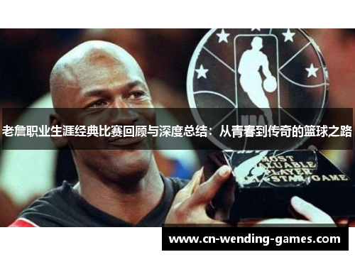 老詹职业生涯经典比赛回顾与深度总结：从青春到传奇的篮球之路