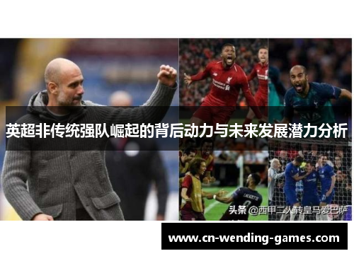 英超非传统强队崛起的背后动力与未来发展潜力分析 英超非传统强队崛起的背后动力与未来发展潜力分析