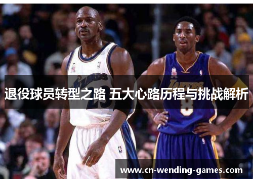 退役球员转型之路 五大心路历程与挑战解析 退役球员转型之路 五大心路历程与挑战解析