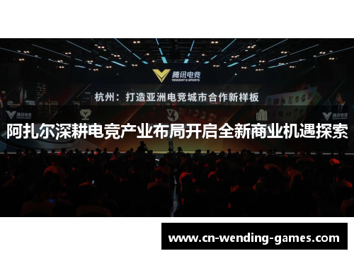阿扎尔深耕电竞产业布局开启全新商业机遇探索 阿扎尔深耕电竞产业布局开启全新商业机遇探索