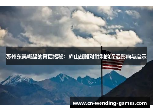 苏州东吴崛起的背后揭秘：庐山战略对胜利的深远影响与启示