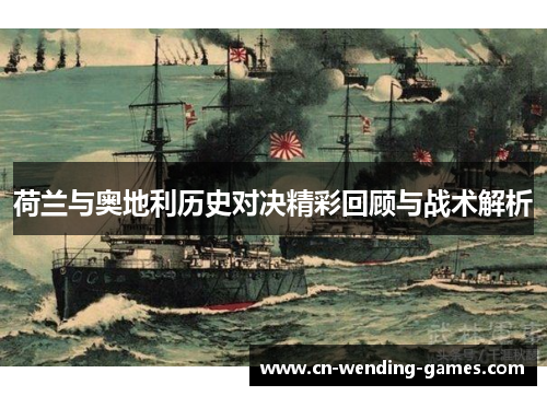 荷兰与奥地利历史对决精彩回顾与战术解析 荷兰与奥地利历史对决精彩回顾与战术解析