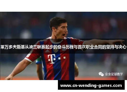 莱万多夫斯基从波兰联赛起步的奋斗历程与首次职业合同的坚持与决心