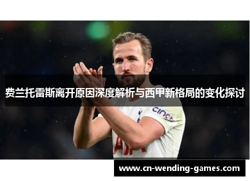 费兰托雷斯离开原因深度解析与西甲新格局的变化探讨