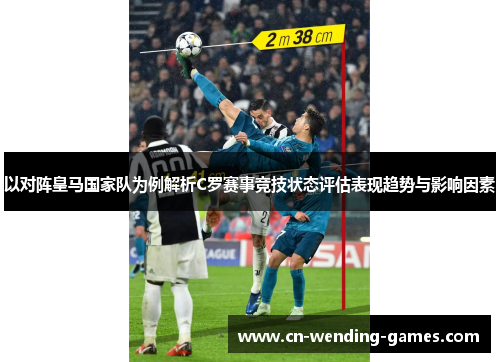 以对阵皇马国家队为例解析C罗赛事竞技状态评估表现趋势与影响因素 以对阵皇马国家队为例解析C罗赛事竞技状态评估表现趋势与影响因素