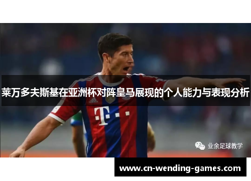 莱万多夫斯基在亚洲杯对阵皇马展现的个人能力与表现分析